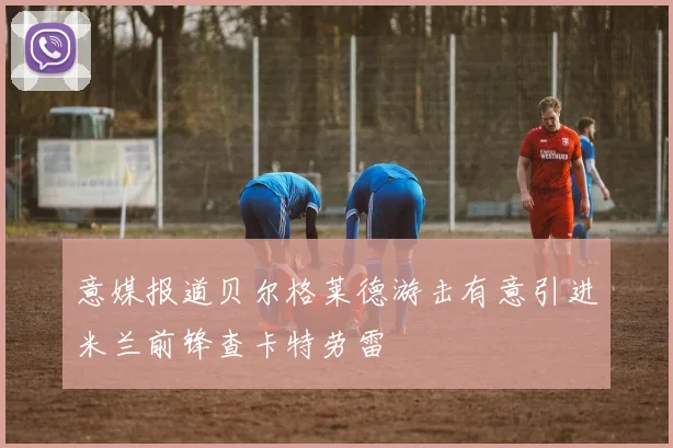 意媒报道贝尔格莱德游击有意引进米兰前锋查卡特劳雷