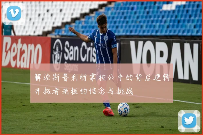 解读斯普利特掌控公牛的背后逻辑开拓者老板的信念与挑战