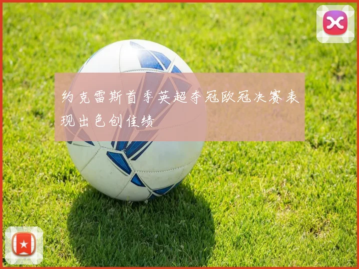 约克雷斯首季英超夺冠欧冠决赛表现出色创佳绩