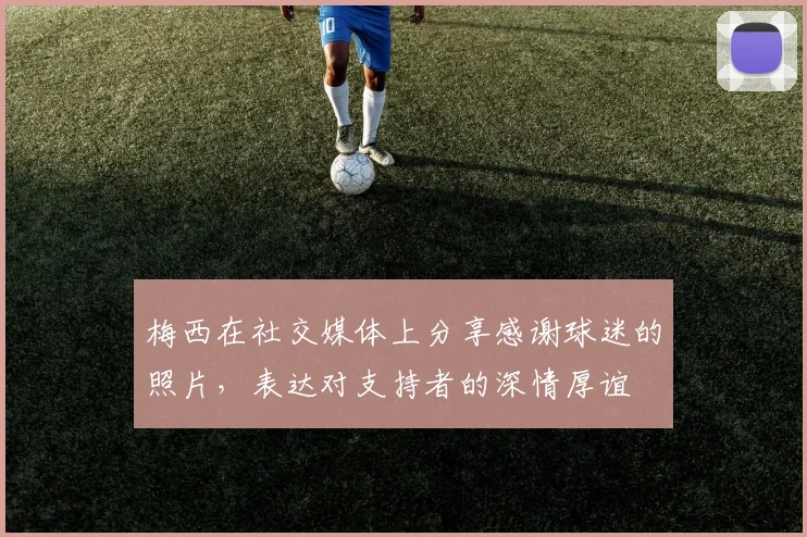 梅西在社交媒体上分享感谢球迷的照片，表达对支持者的深情厚谊