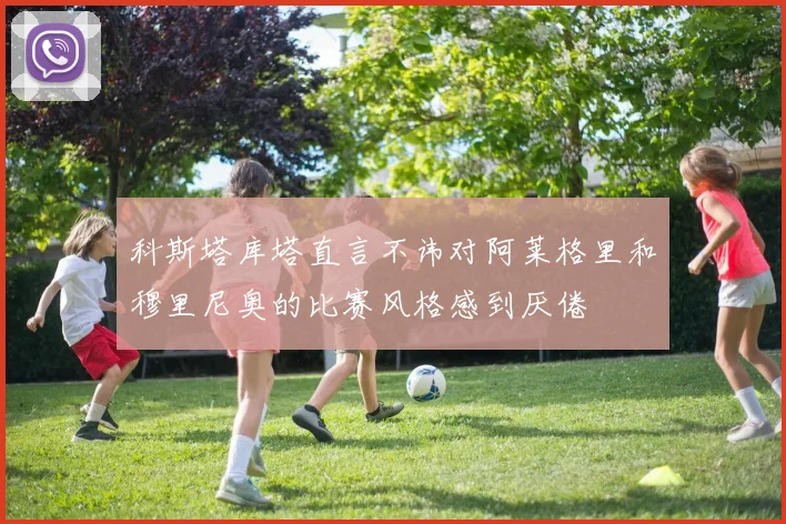 科斯塔库塔直言不讳对阿莱格里和穆里尼奥的比赛风格感到厌倦