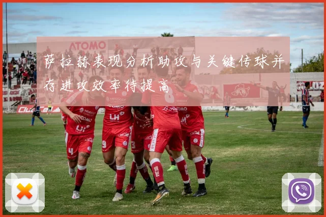 萨拉赫表现分析助攻与关键传球并存进攻效率待提高