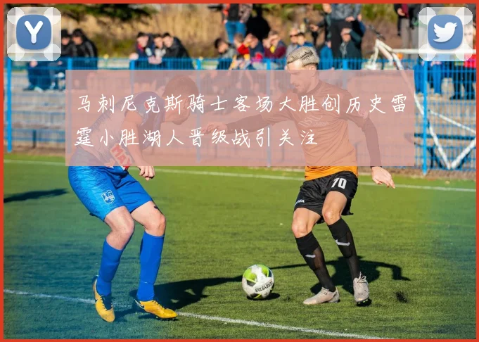马刺尼克斯骑士客场大胜创历史雷霆小胜湖人晋级战引关注
