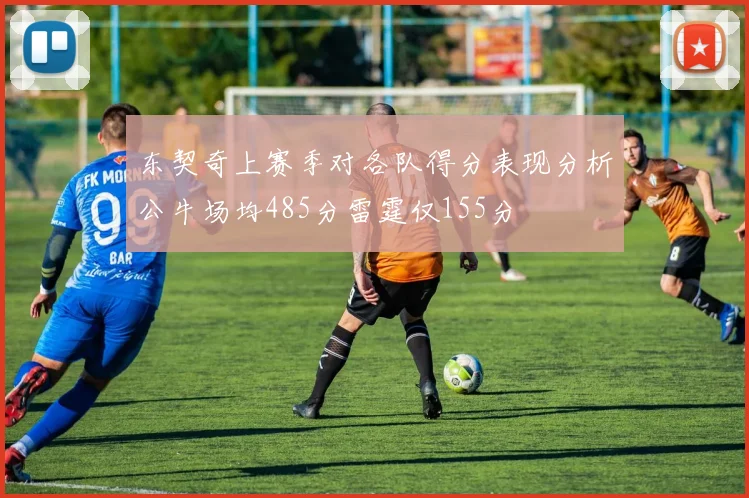 东契奇上赛季对各队得分表现分析公牛场均485分雷霆仅155分