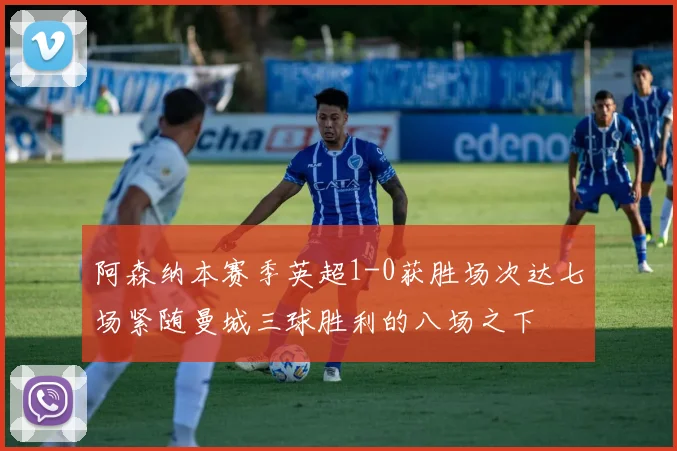 阿森纳本赛季英超1-0获胜场次达七场紧随曼城三球胜利的八场之下