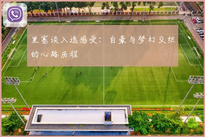里塞谈入选感受：自豪与梦幻交织的心路历程