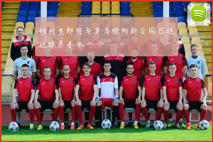 切利克即将与罗马续约新合同已送达球员手中